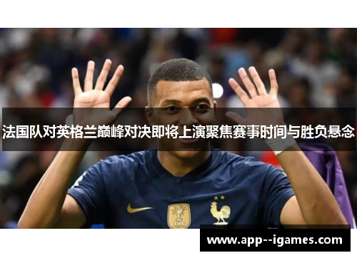 法国队对英格兰巅峰对决即将上演聚焦赛事时间与胜负悬念