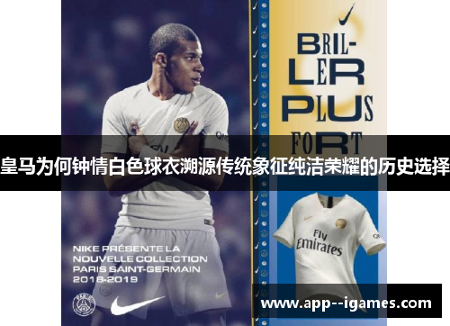皇马为何钟情白色球衣溯源传统象征纯洁荣耀的历史选择 皇马为何钟情白色球衣溯源传统象征纯洁荣耀的历史选择