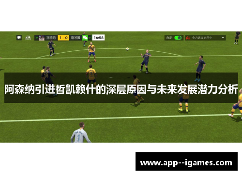 阿森纳引进哲凯赖什的深层原因与未来发展潜力分析