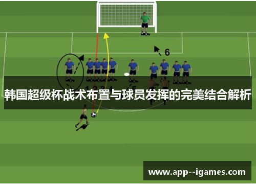 韩国超级杯战术布置与球员发挥的完美结合解析