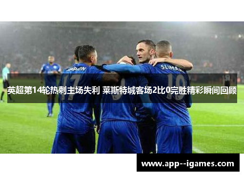 英超第14轮热刺主场失利 莱斯特城客场2比0完胜精彩瞬间回顾