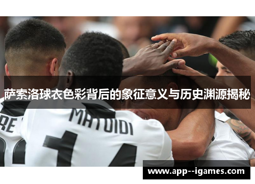 萨索洛球衣色彩背后的象征意义与历史渊源揭秘