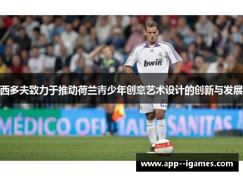 西多夫致力于推动荷兰青少年创意艺术设计的创新与发展