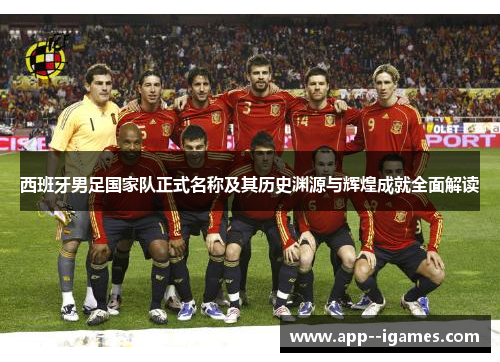 西班牙男足国家队正式名称及其历史渊源与辉煌成就全面解读