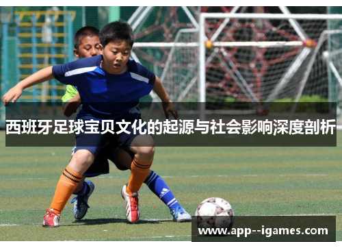 西班牙足球宝贝文化的起源与社会影响深度剖析