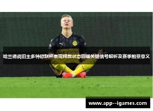 哈兰德战旧主多特欧联杯表现释放状态回暖关键信号解析及赛季前景意义