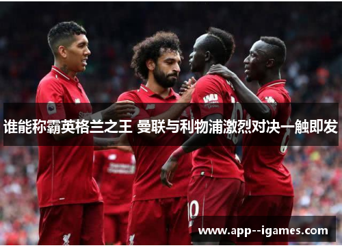 谁能称霸英格兰之王 曼联与利物浦激烈对决一触即发