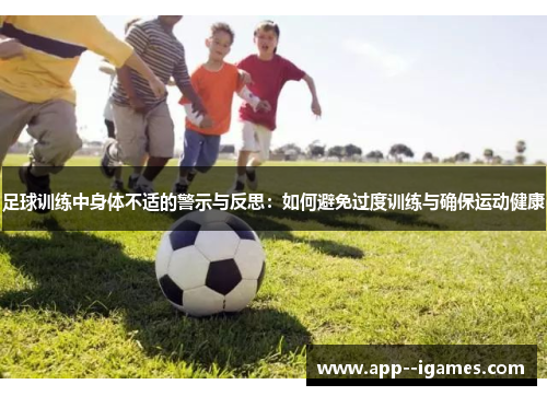 足球训练中身体不适的警示与反思：如何避免过度训练与确保运动健康