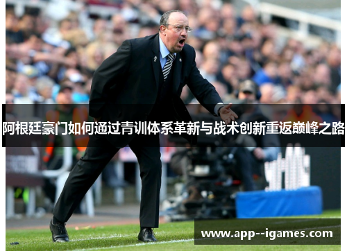 阿根廷豪门如何通过青训体系革新与战术创新重返巅峰之路