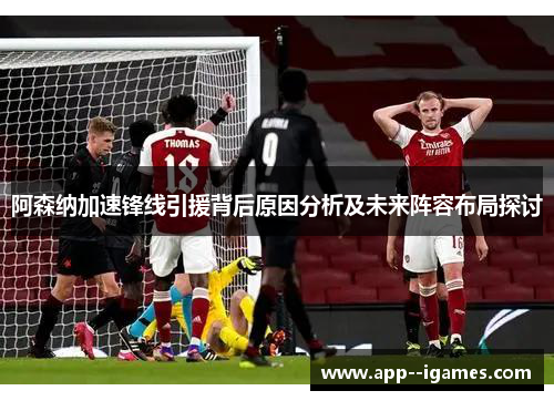 阿森纳加速锋线引援背后原因分析及未来阵容布局探讨