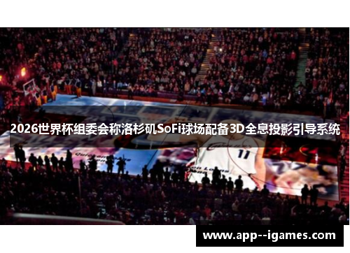 2026世界杯组委会称洛杉矶SoFi球场配备3D全息投影引导系统