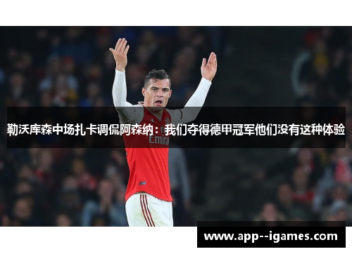 勒沃库森中场扎卡调侃阿森纳：我们夺得德甲冠军他们没有这种体验